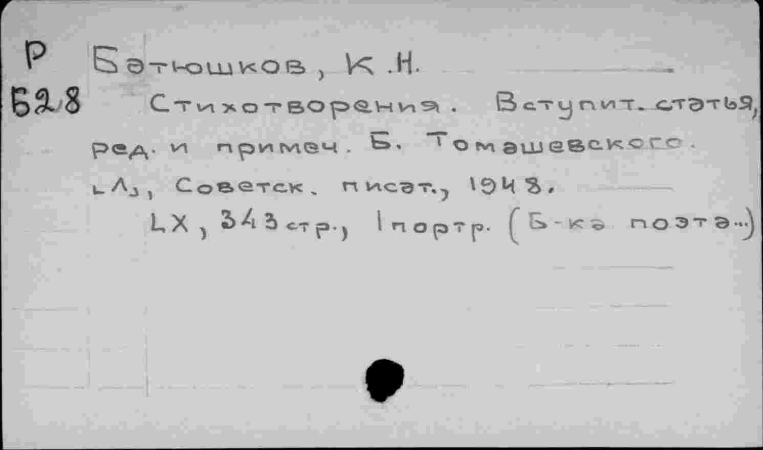 ﻿
Ьэт1-ошков)К.Н.	—
хотвор<Э.ни9| , Вступив. СТЭТЬ9; рад. и, оримеч . 'э-	'0 14 3111 евскссс .
иЛ3) Советск, писэт. ? '94^,
ЦХ 2>^ 2> <-т р.) 1портр. Ге»-к^ поэта •■•)